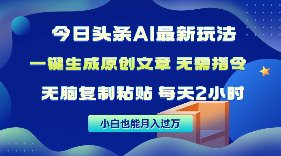 今日头条AI最新玩法  无需指令 无脑复制粘贴 1分钟一篇原创文章 月入过万-易学副业
