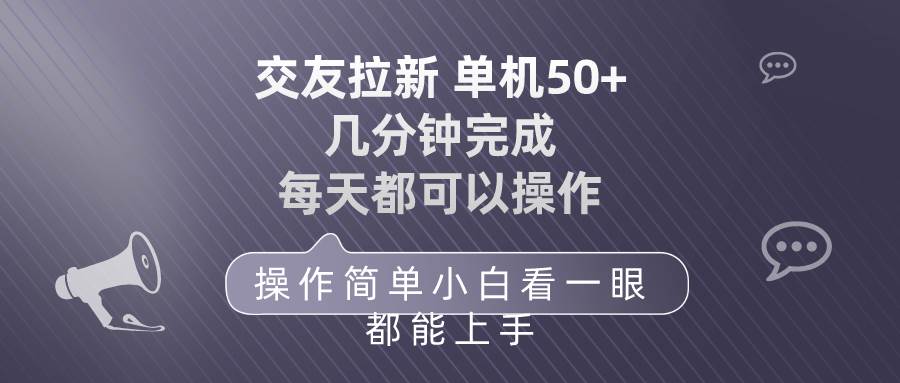 交友拉新 单机50 操作简单 每天都可以做 轻松上手-易学副业