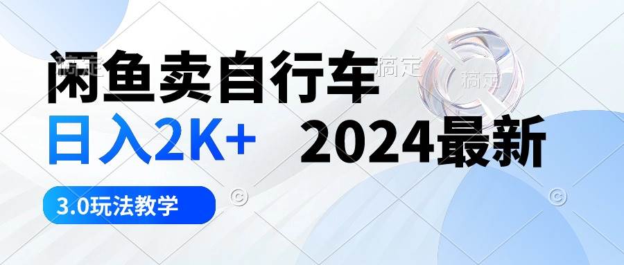 闲鱼卖自行车 日入2K+ 2024最新 3.0玩法教学-易学副业
