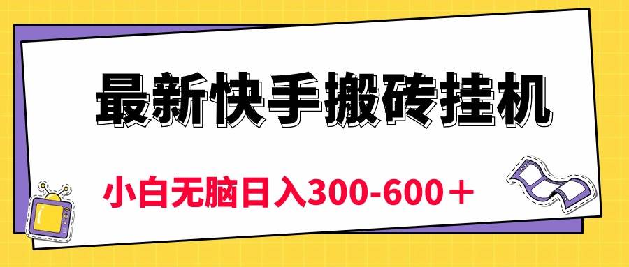 最新快手搬砖挂机，5分钟6元!  小白无脑日入300-600＋-易学副业