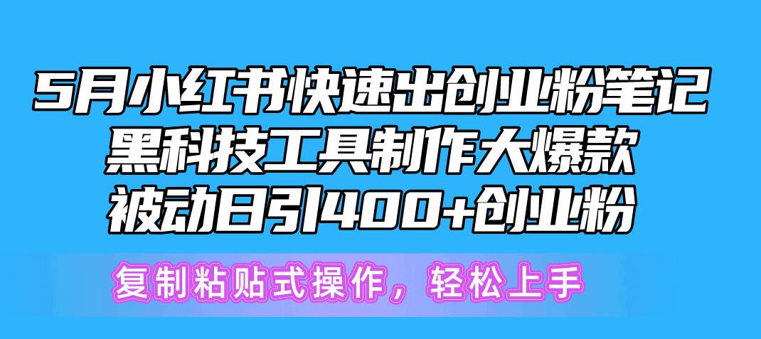 5月小红书快速出创业粉笔记，黑科技工具制作小红书爆款，复制粘贴式操…-易学副业