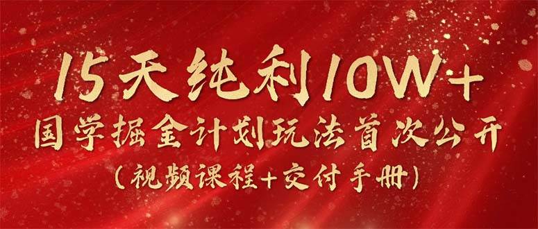 15天纯利10W+，国学掘金计划2024玩法全网首次公开（视频课程+交付手册）-易学副业
