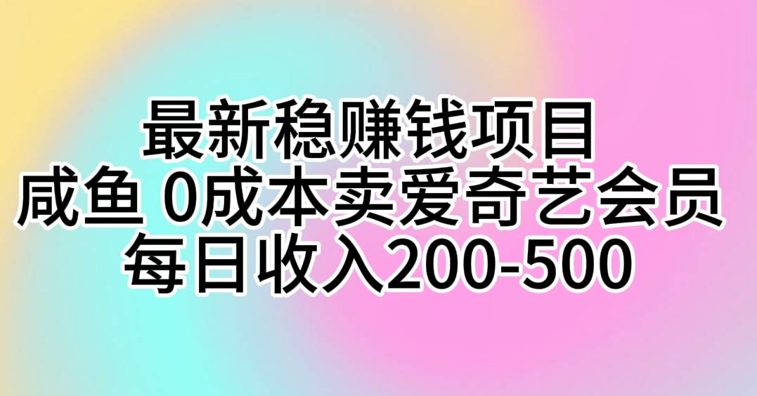 最新稳赚钱项目 咸鱼 0成本卖爱奇艺会员 每日收入200-500-易学副业