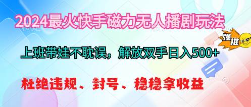 2024最火快手磁力无人播剧玩法，解放双手日入500+-易学副业