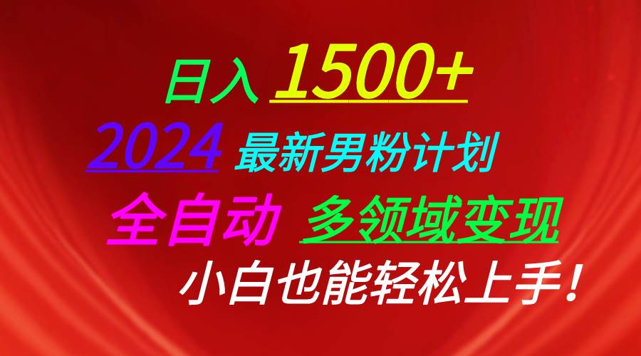 日入1500+，2024最新男粉计划，视频图文+直播+交友等多重方式打爆LSP…-易学副业