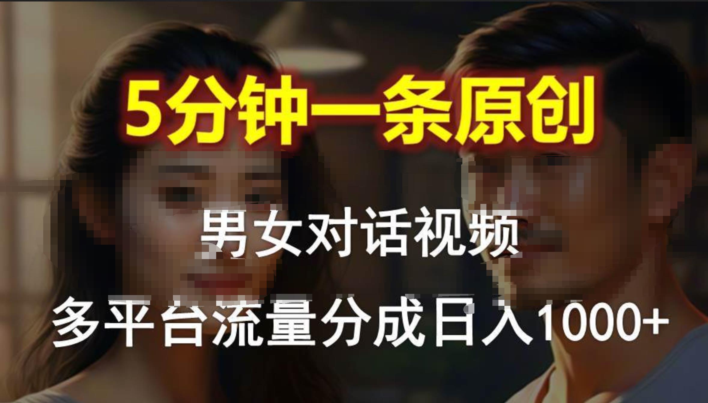 男女对话，5分钟1条原创视频，多平台流量分成，日入1000+-易学副业