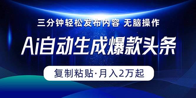 Ai一键自动生成爆款头条，三分钟快速生成，复制粘贴即可完成， 月入2万+-易学副业