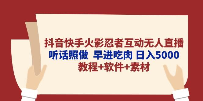 抖音快手火影忍者互动无人直播 听话照做  早进吃肉 日入5000+教程+软件…-易学副业
