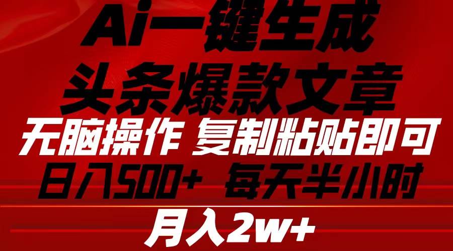 Ai一键生成头条爆款文章 复制粘贴即可简单易上手小白首选 日入500+-易学副业