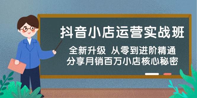 抖音小店运营实战班，全新升级 从零到进阶精通 分享月销百万小店核心秘密-易学副业