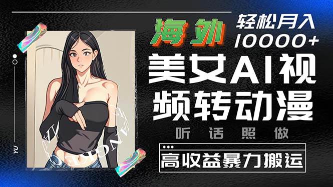 海外美女AI视频转动漫，高收益暴力搬运，听话照做，轻松月入10000+-易学副业