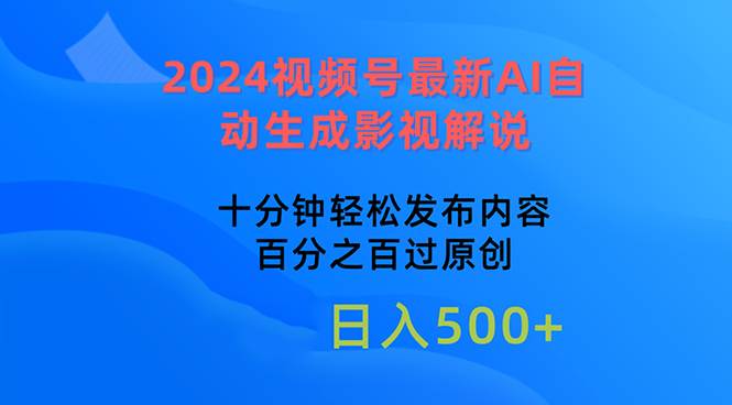 2024视频号最新AI自动生成影视解说，十分钟轻松发布内容，百分之百过原…-易学副业