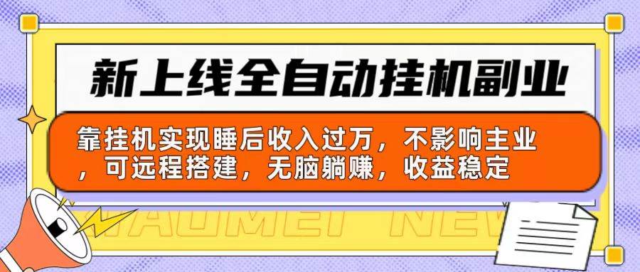 新上线全自动挂机副业：靠挂机实现睡后收入过万，不影响主业可远程搭建…-易学副业