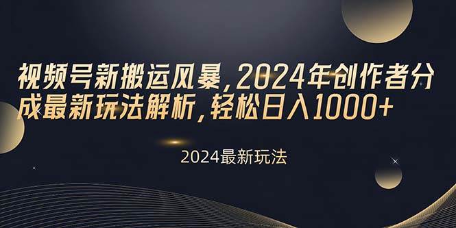 视频号新搬运风暴，2024年创作者分成最新玩法解析，轻松日入1000+-易学副业