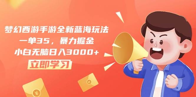 梦幻西游手游全新蓝海玩法，一单35，暴力掘金，小白无脑日入3000+-易学副业
