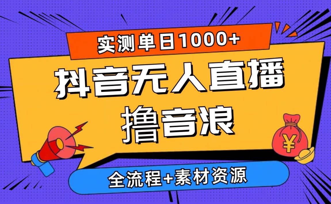 2024抖音无人直播撸音浪新玩法 日入1000+ 全流程+素材资源-易学副业