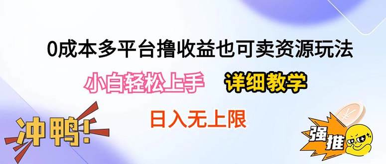 0成本多平台撸收益也可卖资源玩法，小白轻松上手。详细教学日入500+附资源-易学副业