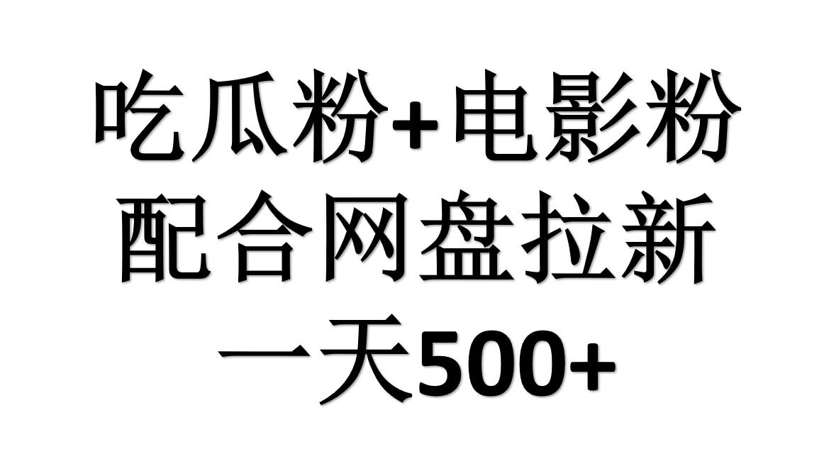 吃瓜粉+电影粉+网盘拉新=日赚500，傻瓜式操作，新手小白2天赚2700-易学副业