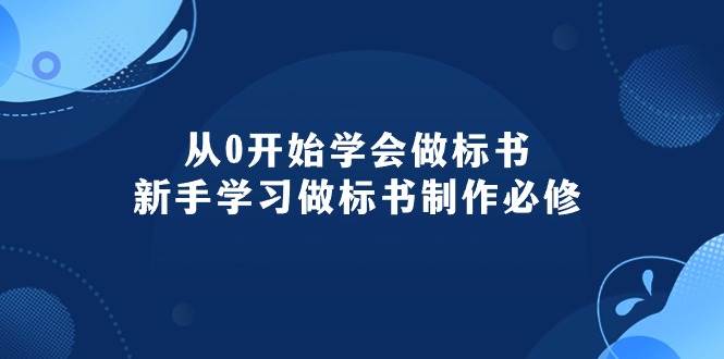 从0开始学会做标书：新手学习做标书制作必修（95节课）-易学副业