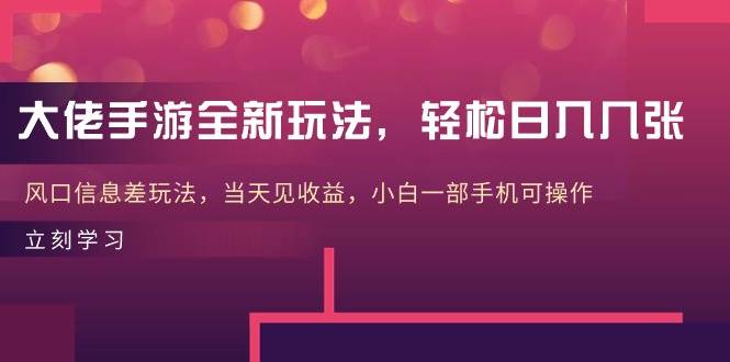 大佬手游全新玩法，轻松日入几张，风口信息差玩法，当天见收益，小白一…-易学副业
