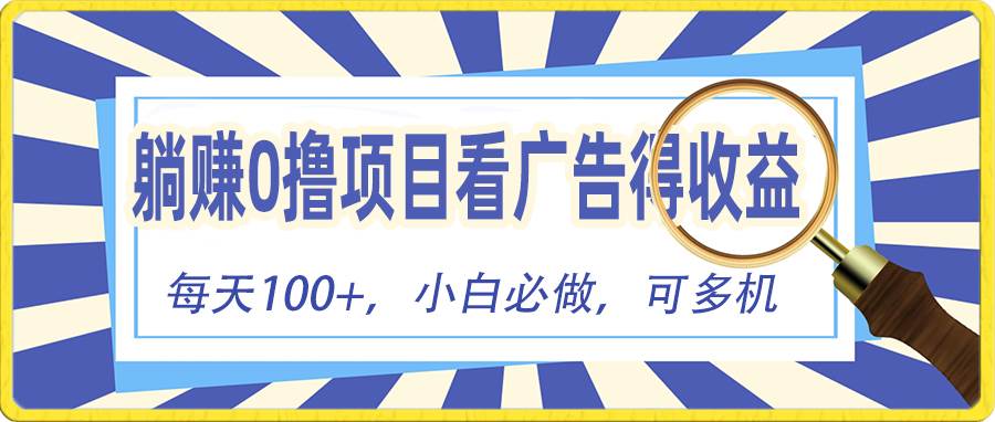 躺赚零撸项目，看广告赚红包，零门槛提现，秒到账，单机每日100+-易学副业