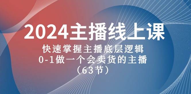 2024主播线上课，快速掌握主播底层逻辑，0-1做一个会卖货的主播（63节课）-易学副业