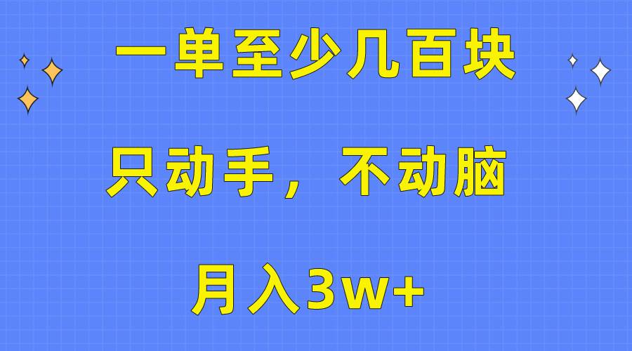 一单至少几百块，只动手不动脑，月入3w+。看完就能上手，保姆级教程-易学副业