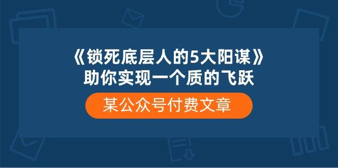 某付费文章《锁死底层人的5大阳谋》助你实现一个质的飞跃-易学副业