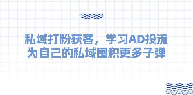 某收费课：私域打粉获客，学习AD投流，为自己的私域囤积更多子弹-易学副业