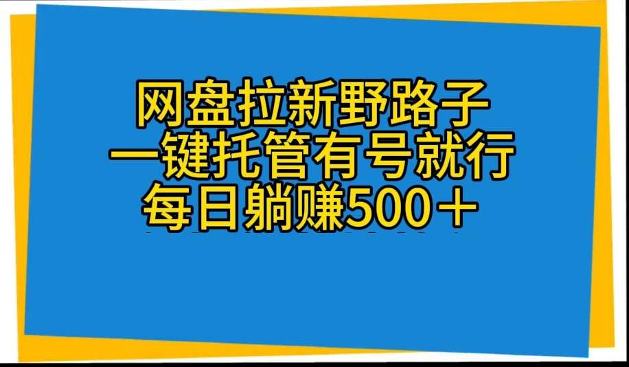 网盘拉新野路子，一键托管有号就行，全自动代发视频，每日躺赚500＋-易学副业