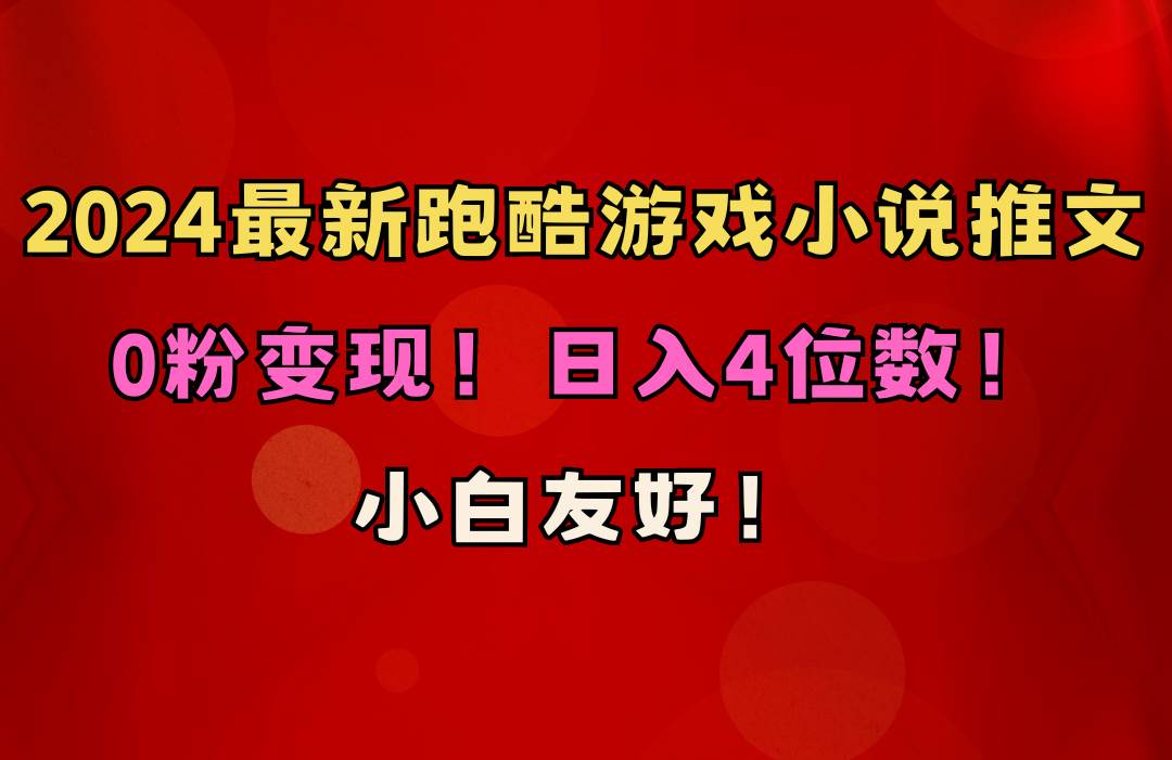小白友好！0粉变现！日入4位数！跑酷游戏小说推文项目（附千G素材）-易学副业