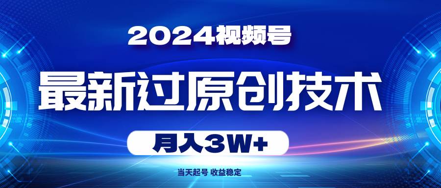 2024视频号最新过原创技术，当天起号，收益稳定，月入3W+-易学副业