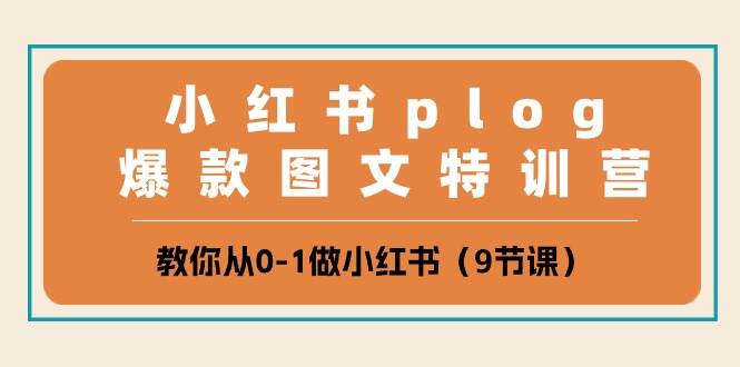 小红书 plog爆款图文特训营，教你从0-1做小红书（9节课）-易学副业
