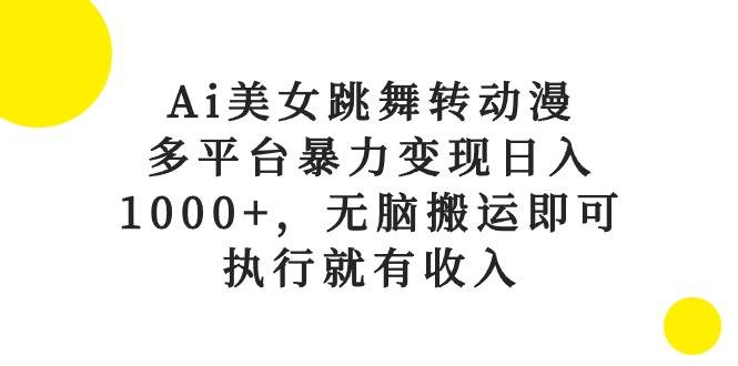 Ai美女跳舞转动漫，多平台暴力变现日入1000+，无脑搬运即可，执行就有收入-易学副业