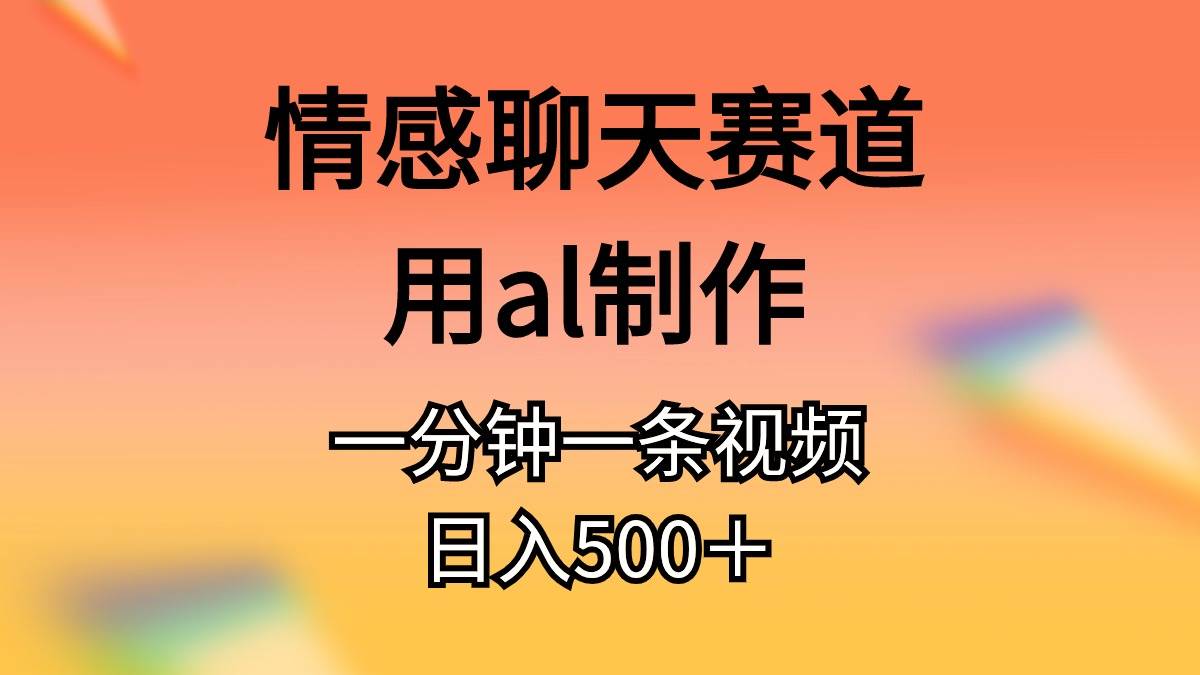 情感聊天赛道用al制作一分钟一条视频日入500＋-易学副业