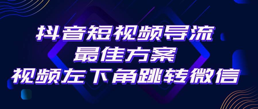 抖音短视频引流导流最佳方案，视频左下角跳转微信，外面500一单，利润200+-易学副业