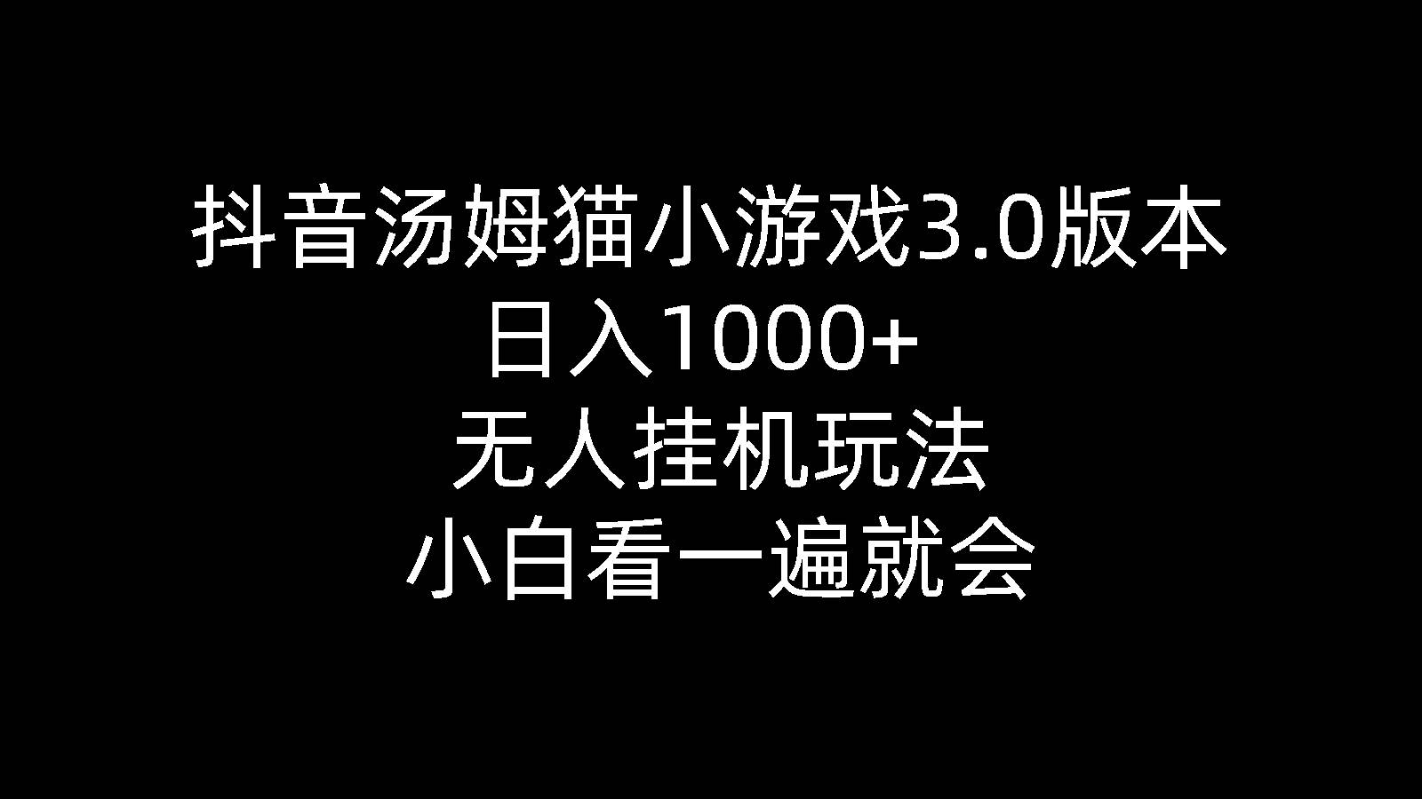 抖音汤姆猫小游戏3.0版本 ,日入1000+,无人挂机玩法,小白看一遍就会-易学副业