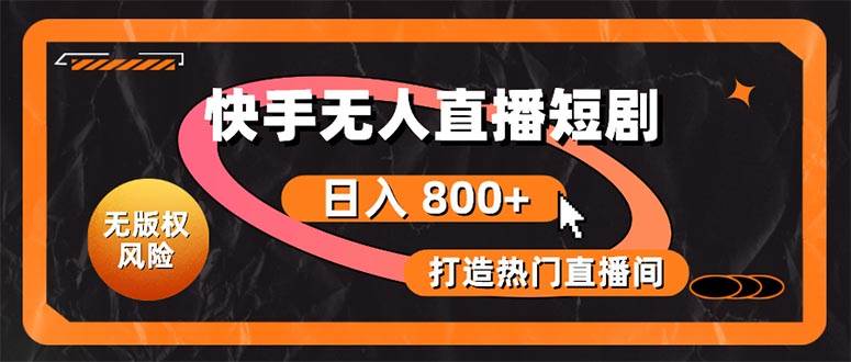 快手无人直播短剧宝典：无版权风险，轻松打造热门直播间，日进斗金不是梦-易学副业