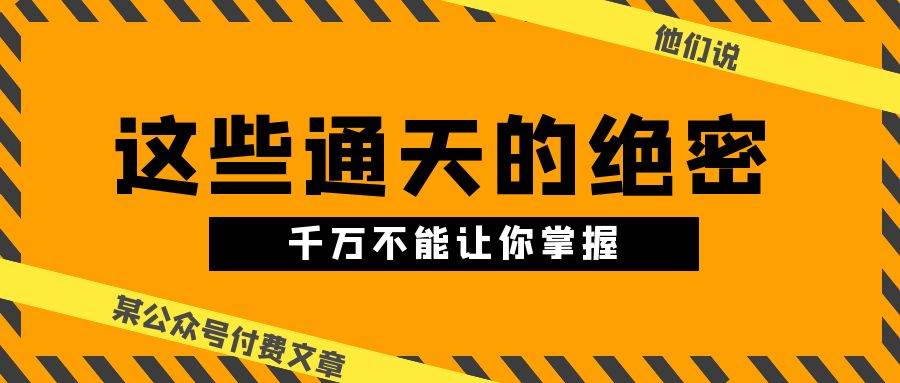 某公众号付费文章《他们说 “ 这些通天的绝密，千万不能让你掌握! ”》-易学副业