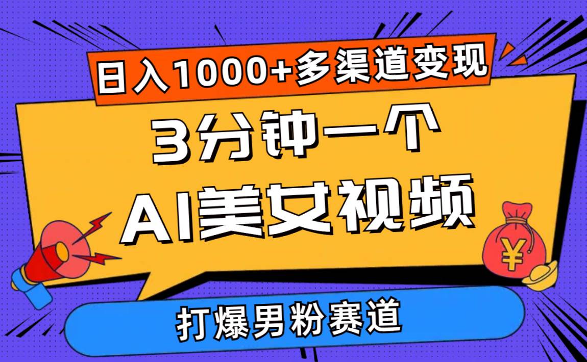 3分钟一个AI美女视频，打爆男粉流量，日入1000+多渠道变现，简单暴力，…-易学副业