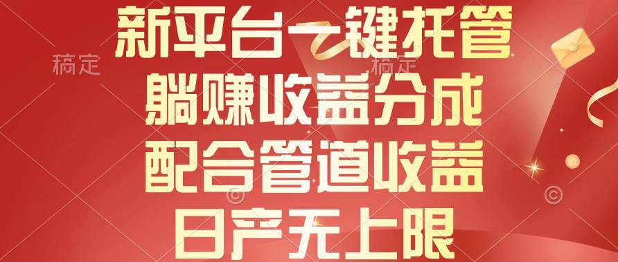 新平台一键托管，躺赚收益分成，配合管道收益，日产无上限-易学副业