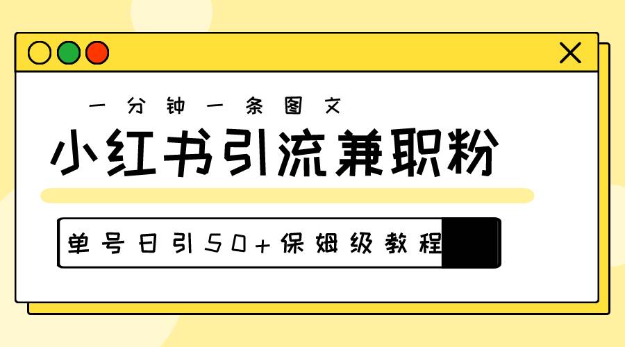 爆粉秘籍！30s一个作品，小红书图文引流高质量兼职粉，单号日引50+-易学副业