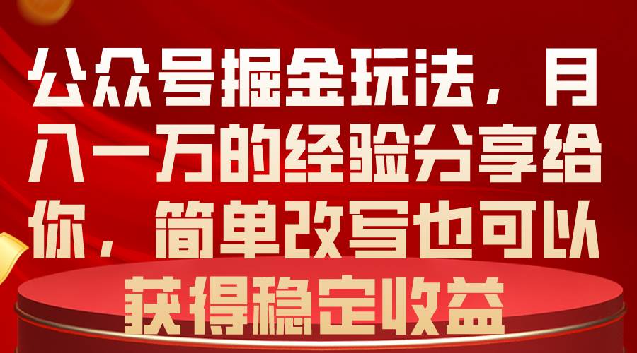 公众号掘金玩法，月入一万的经验分享给你，简单改写也可以获得稳定收益-易学副业