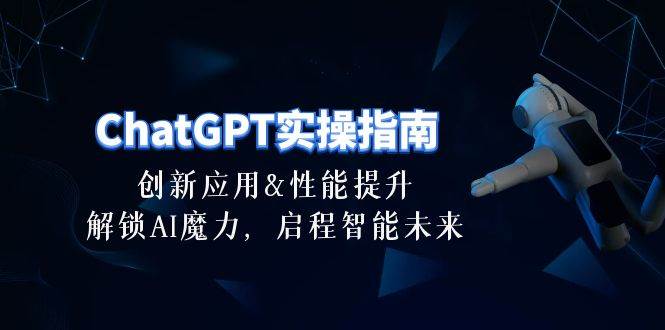 ChatGPT-实操指南：创新应用及性能提升，解锁 AI魔力，启程智能未来-30节-易学副业