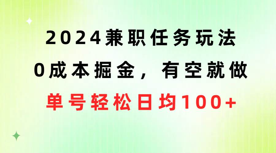 2024兼职任务玩法 0成本掘金，有空就做 单号轻松日均100+-易学副业