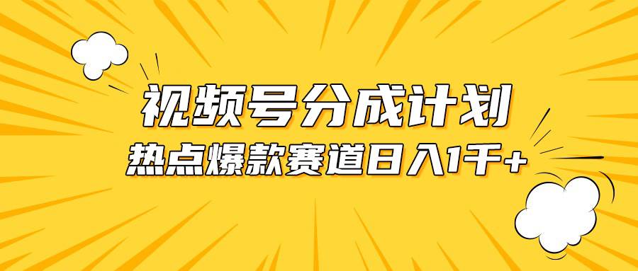 视频号爆款赛道，热点事件混剪，轻松赚取分成收益，日入1000+-易学副业