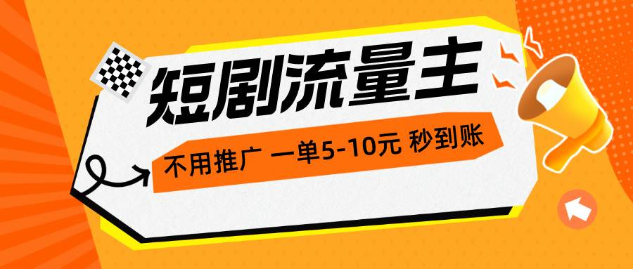短剧流量主，不用推广，一单1-5元，一个小时200+秒到账-易学副业