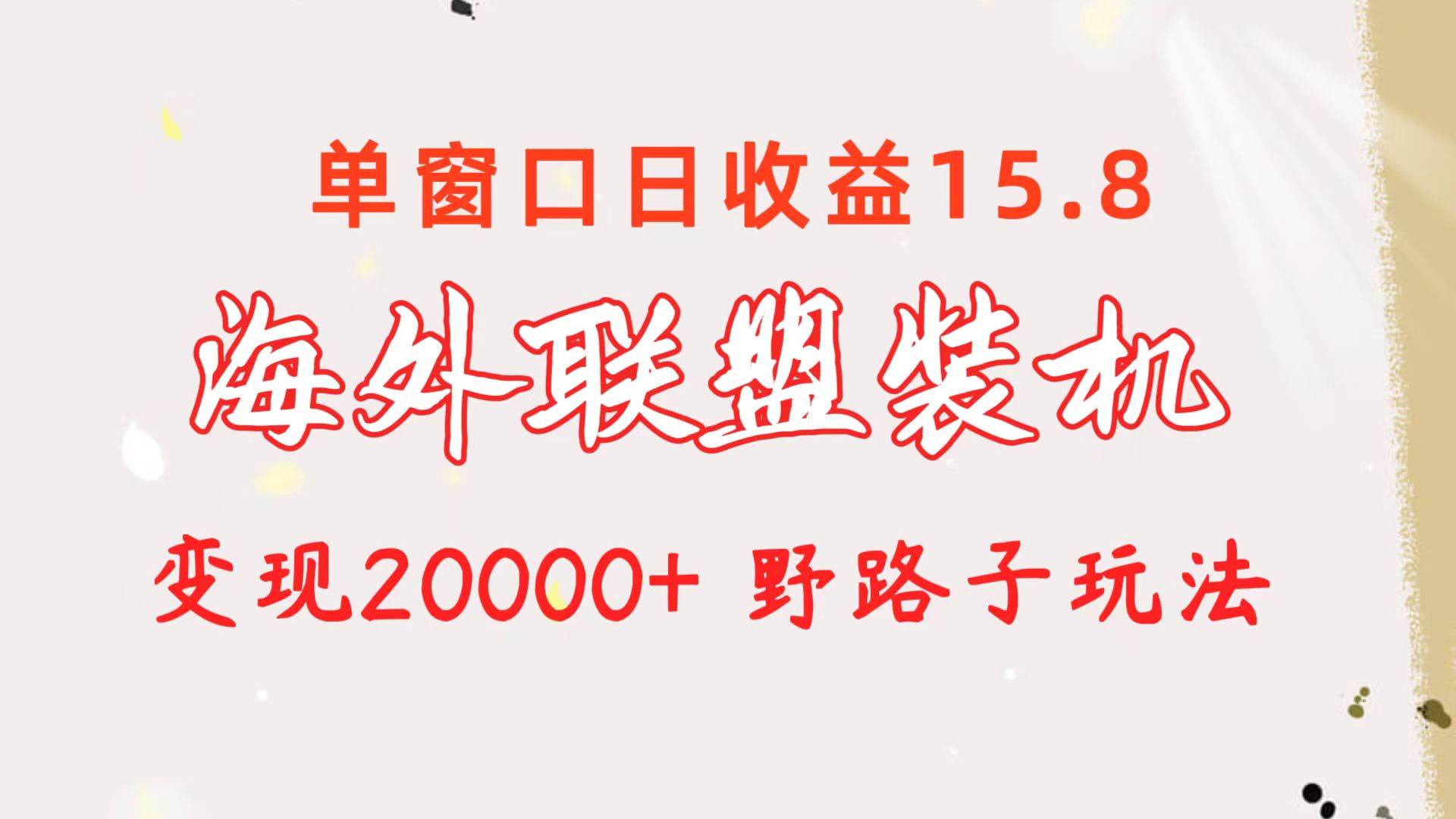 海外联盟装机 单窗口日收益15.8  变现20000+ 野路子玩法-易学副业