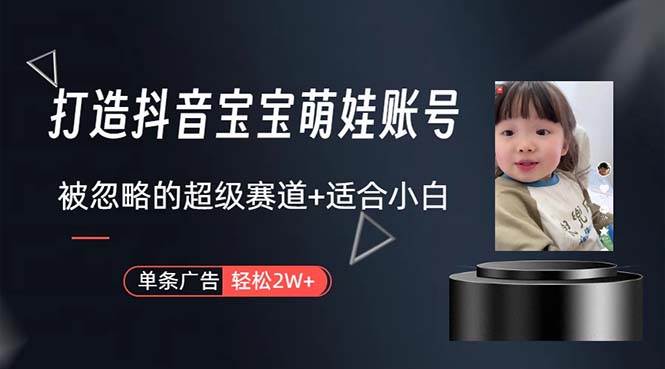 打造抖音宝宝账号，一条广告2W，大部分人忽略的超级赛道，小白简单入手-易学副业