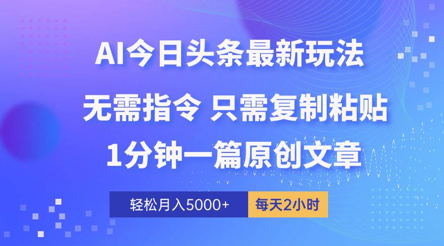 AI头条最新玩法 1分钟一篇 100%过原创 无脑复制粘贴 轻松月入5000+ 每…-易学副业